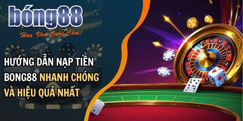 Những hình thức nạp tiền được BONG88 hỗ trợ hiện nay