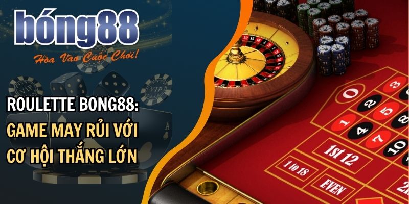 Roulette BONG88: Game may rủi với cơ hội thắng lớn