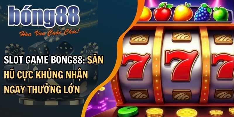 Slot game BONG88: săn hũ cực khủng nhận ngay thưởng lớn