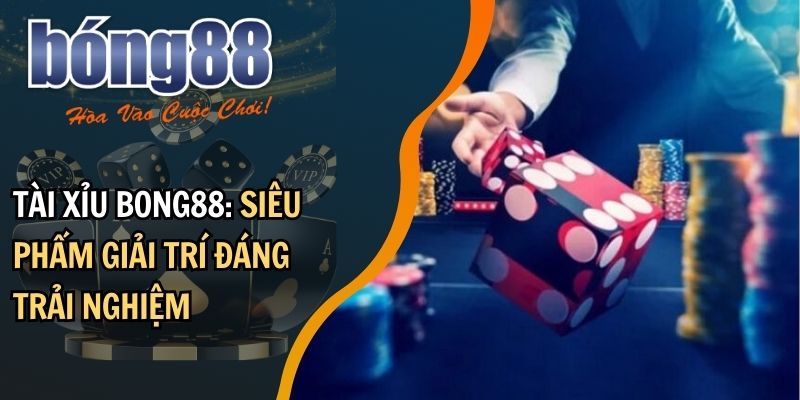 Tài xỉu BONG88: Siêu phẩm giải trí đáng trải nghiệm