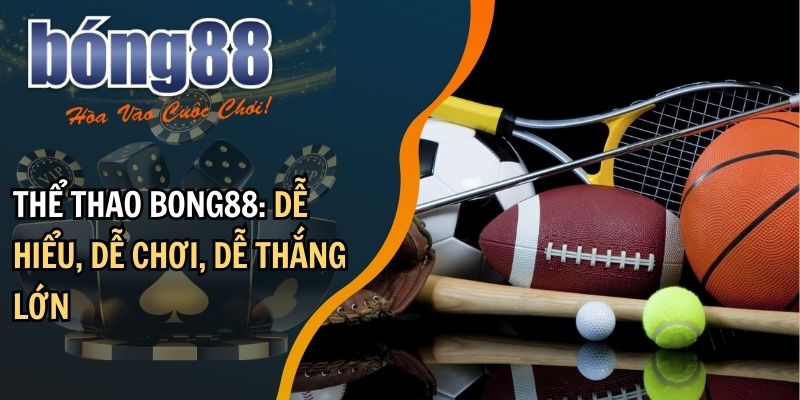 Thể thao BONG88: dễ hiểu, dễ chơi, dễ thắng lớn