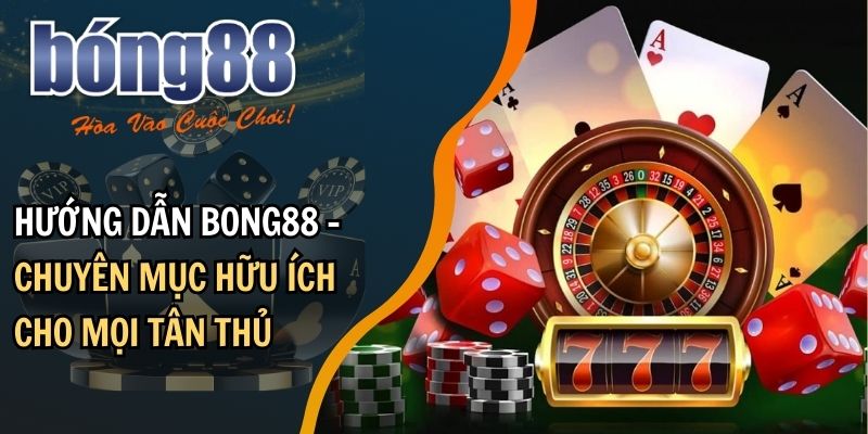 Tổng quan về chuyên mục hướng dẫn BONG88