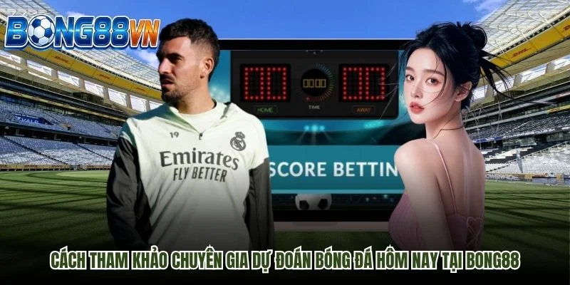 Cách tham khảo chuyên gia dự đoán bóng đá hôm nay tại BONG88