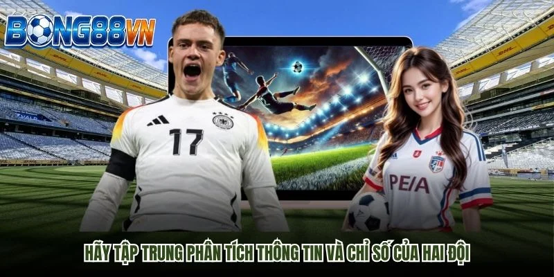 Hãy tập trung phân tích thông tin và chỉ số của hai đội