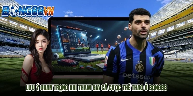 Lưu ý quan trọng khi tham gia cá cược thể thao ở BONG88