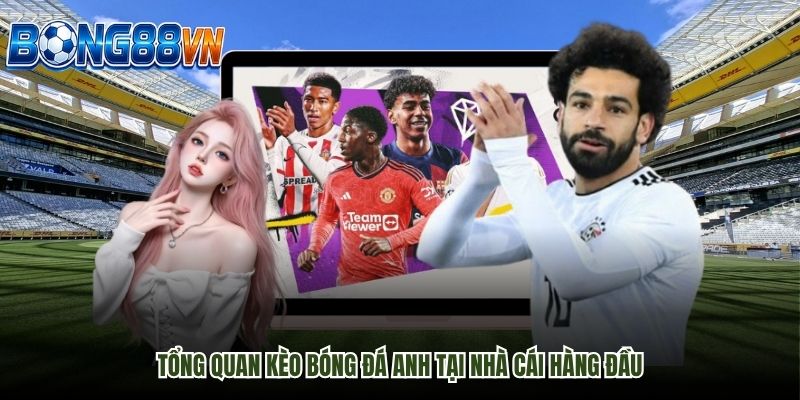 Tổng quan kèo bóng đá Anh tại nhà cái hàng đầu
